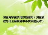 淘宝商家资质可以隐藏吗（淘宝新政为什么会受到中小卖家的反对）