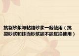 抗裂砂浆与粘结砂浆一起使用（抗裂砂浆和抹面砂浆能不能互换使用）