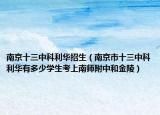 南京十三中科利华招生（南京市十三中科利华有多少学生考上南师附中和金陵）