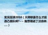 实况足球2010（大师联赛怎么才能选乙级队啊?~~ 我想用诺丁汉森林.....）