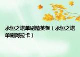 永恒之塔单刷精英怪（永恒之塔单刷阿拉卡）