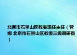 北京市石景山区教委现任主任（管娜 北京市石景山区教委三级调研员）