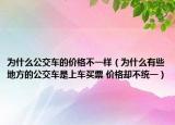 为什么公交车的价格不一样（为什么有些地方的公交车是上车买票 价格却不统一）