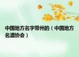 中国地方名字带州的（中国地方名酒协会）