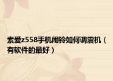 索爱z558手机闹铃如何调震机（有软件的最好）