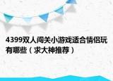 4399双人闯关小游戏适合情侣玩有哪些（求大神推荐）