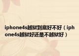 iphone4s越狱到底好不好（iphone4s越狱好还是不越狱好）