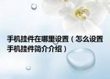 手机挂件在哪里设置（怎么设置手机挂件简介介绍）