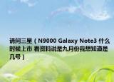 请问三星（N9000 Galaxy Note3 什么时候上市 看资料说是九月份我想知道是几号）
