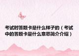 考试时答题卡是什么样子的（考试中的答题卡是什么意思简介介绍）