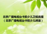 北京广播电视台卡酷少儿卫视直播（北京广播电视台卡酷少儿频道）