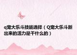 q宠大乐斗技能选择（Q宠大乐斗新出来的活力是干什么的）