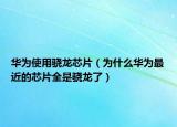 华为使用骁龙芯片（为什么华为最近的芯片全是骁龙了）