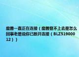 魔兽一直正在连接（魔兽登不上去是怎么回事老是说你已断开连接（BLZ51900012））