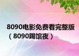 8090电影免费看完整版（8090踢馆夜）