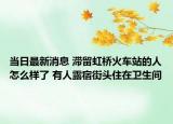 当日最新消息 滞留虹桥火车站的人怎么样了 有人露宿街头住在卫生间