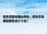 橙色系都有哪些颜色（橙色系有哪些颜色简介介绍）