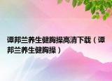 谭邦兰养生健胸操高清下载（谭邦兰养生健胸操）