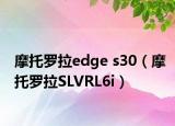 摩托罗拉edge s30（摩托罗拉SLVRL6i）