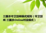 三国杀守卫剑阁模式规则（守卫剑阁 三国杀Online对战模式）