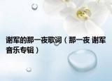 谢军的那一夜歌词（那一夜 谢军音乐专辑）