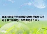 顺丰特惠是什么意思和标准快递有什么区别（顺丰特惠是什么意思简介介绍）