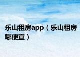 乐山租房app（乐山租房哪便宜）