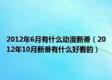 2012年6月有什么动漫新番（2012年10月新番有什么好看的）