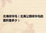 北海琼华岛（北海公园琼华岛的面积是多少）