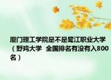 厦门理工学院是不是鹭江职业大学（野鸡大学  全国排名有没有入800名）