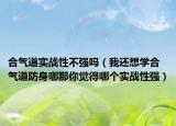 合气道实战性不强吗（我还想学合气道防身哪那你觉得哪个实战性强）