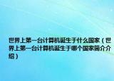 世界上第一台计算机诞生于什么国家（世界上第一台计算机诞生于哪个国家简介介绍）