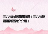 三八节的祝福语简短（三八节祝福语简短简介介绍）