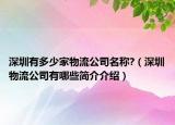 深圳有多少家物流公司名称?（深圳物流公司有哪些简介介绍）