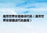 魔兽世界安装错误代码（魔兽世界安装错误代码查询）