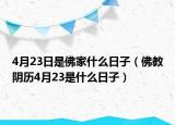 4月23日是佛家什么日子（佛教阴历4月23是什么日子）
