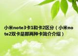 小米note3卡1和卡2区分（小米note2双卡是那两种卡简介介绍）