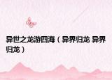 异世之龙游四海（异界归龙 异界归龙）