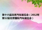 第十六届北京汽车展览会（2012年第12届北京国际汽车展览会）