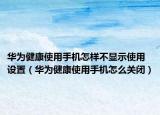 华为健康使用手机怎样不显示使用设置（华为健康使用手机怎么关闭）