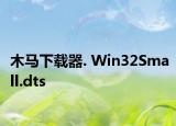 木马下载器. Win32Small.dts