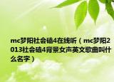 mc梦阳社会磕4在线听（mc梦阳2013社会磕4背景女声英文歌曲叫什么名字）
