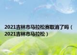 2021吉林市马拉松赛取消了吗（2021吉林市马拉松）