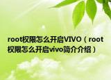 root权限怎么开启VIVO（root权限怎么开启vivo简介介绍）