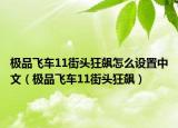 极品飞车11街头狂飙怎么设置中文（极品飞车11街头狂飙）