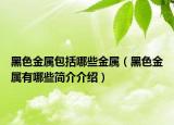 黑色金属包括哪些金属（黑色金属有哪些简介介绍）