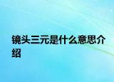 镜头三元是什么意思介绍