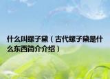 什么叫螺子黛（古代螺子黛是什么东西简介介绍）