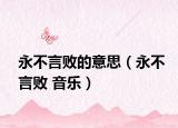 永不言败的意思（永不言败 音乐）