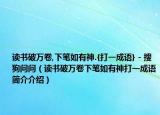 读书破万卷,下笔如有神.{打一成语} - 搜狗问问（读书破万卷下笔如有神打一成语简介介绍）